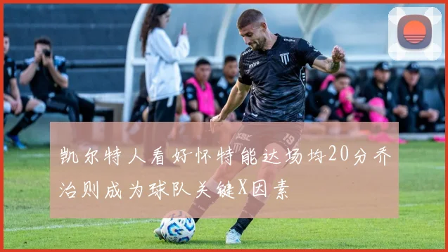 凯尔特人看好怀特能达场均20分乔治则成为球队关键X因素