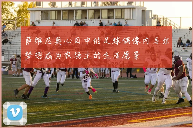 萨维尼奥心目中的足球偶像内马尔梦想成为农场主的生活愿景