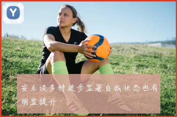 安东谈多特进步显著自我状态也有明显提升