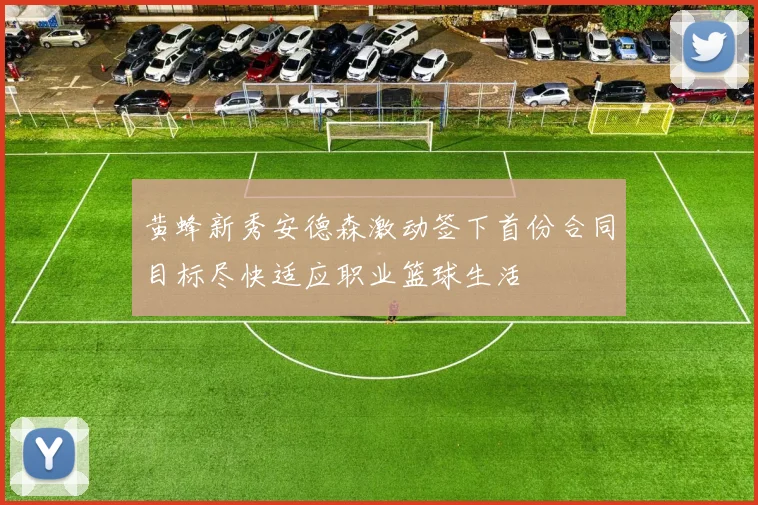 黄蜂新秀安德森激动签下首份合同目标尽快适应职业篮球生活