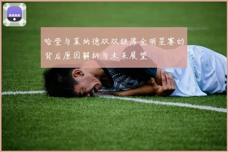 哈登与莱纳德双双缺席全明星赛的背后原因解析与未来展望