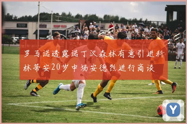 罗马诺透露诺丁汉森林有意引进科林蒂安20岁中场安德烈进行商谈